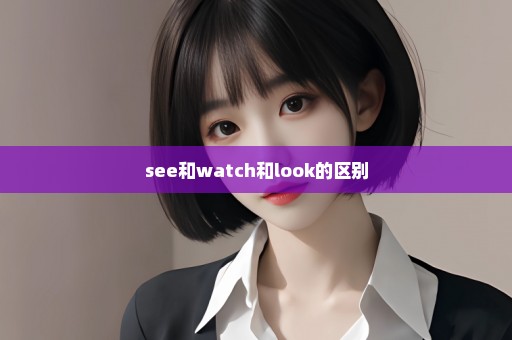 see和watch和look的区别