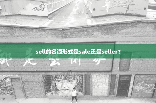 sell的名词形式是sale还是seller？