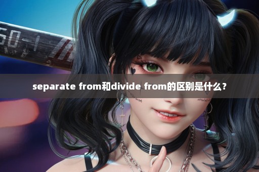 separate from和divide from的区别是什么？