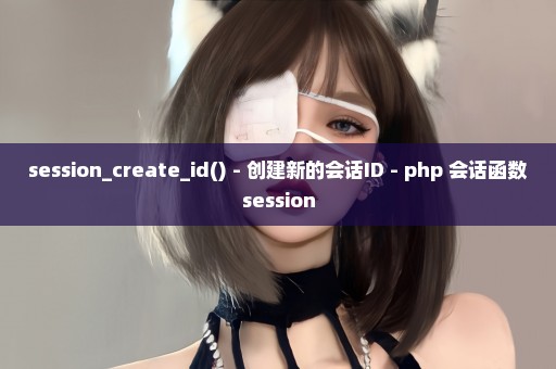 session_create_id() - 创建新的会话ID - php 会话函数session