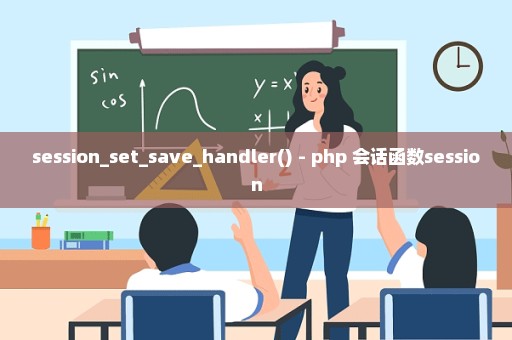 session_set_save_handler() - php 会话函数session