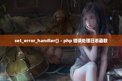 set_error_handler() - php 错误处理日志函数