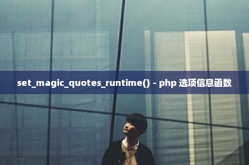 set_magic_quotes_runtime() - php 选项信息函数