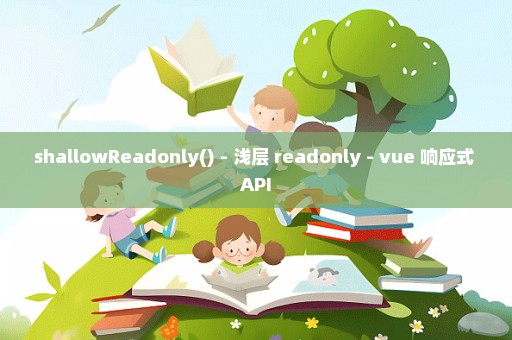 shallowReadonly() - 浅层 readonly - vue 响应式 API