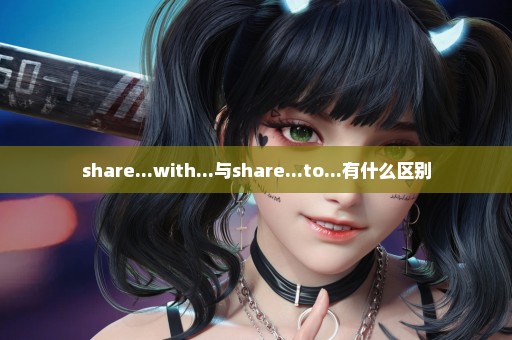 share...with...与share...to...有什么区别