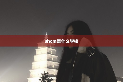 shcm是什么学校