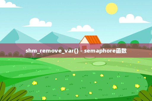 shm_remove_var() - semaphore函数