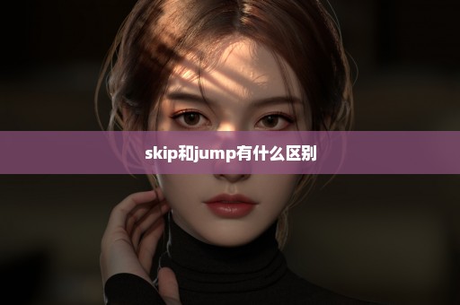 skip和jump有什么区别