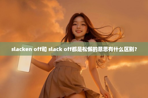 slacken off和 slack off都是松懈的意思有什么区别？