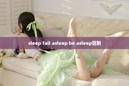 sleep fall asleep be asleep区别