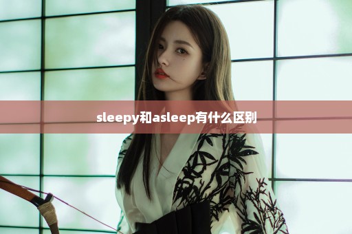 sleepy和asleep有什么区别