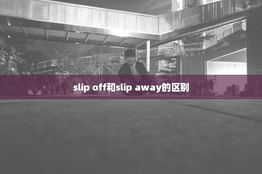 slip off和slip away的区别