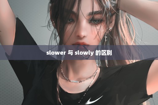 slower 与 slowly 的区别