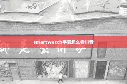 smartwatch手表怎么看抖音