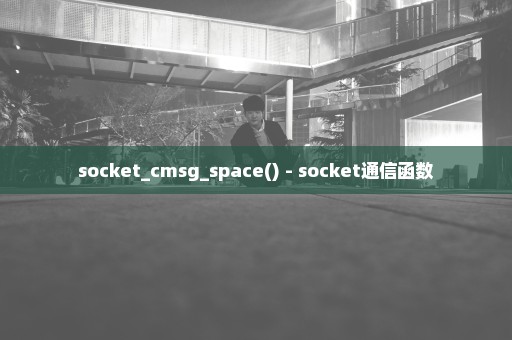 socket_cmsg_space() - socket通信函数