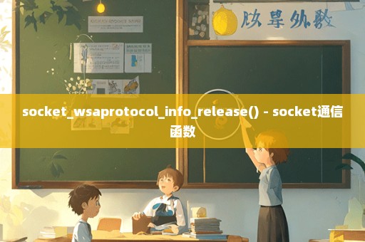 socket_wsaprotocol_info_release() - socket通信函数