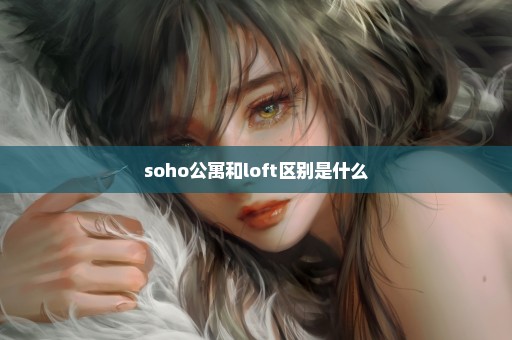 soho公寓和loft区别是什么