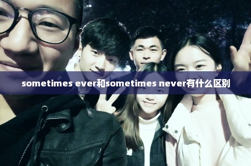 sometimes ever和sometimes never有什么区别