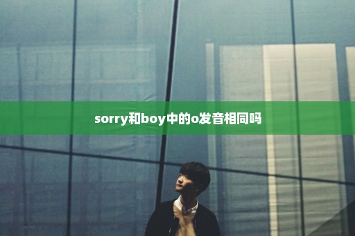 sorry和boy中的o发音相同吗