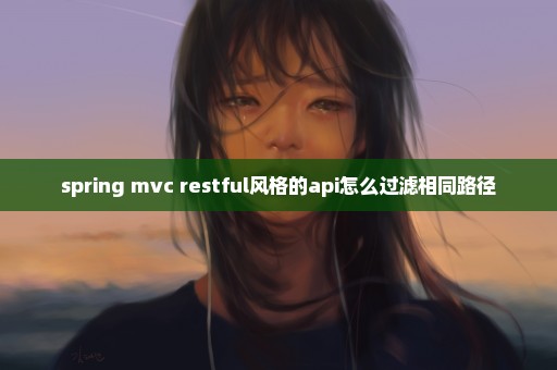 spring mvc restful风格的api怎么过滤相同路径