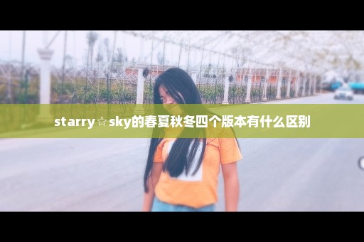 starry☆sky的春夏秋冬四个版本有什么区别