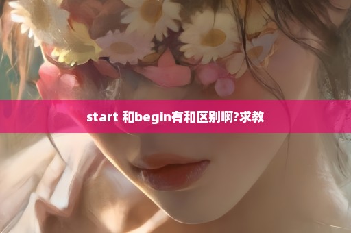 start 和begin有和区别啊?求教