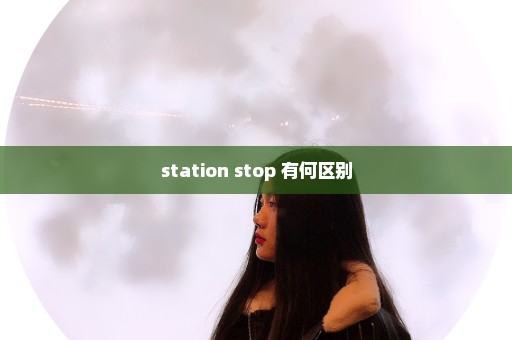 station stop 有何区别