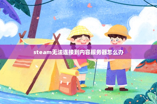 steam无法连接到内容服务器怎么办