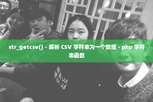 str_getcsv() - 解析 CSV 字符串为一个数组 - php 字符串函数