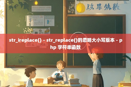 str_ireplace() - str_replace()的忽略大小写版本 - php 字符串函数