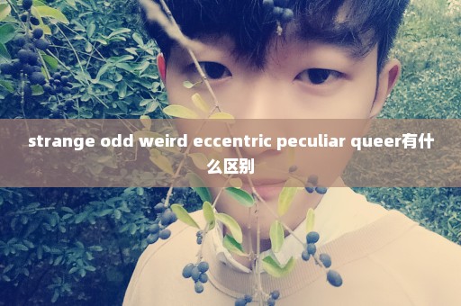 strange odd weird eccentric peculiar queer有什么区别