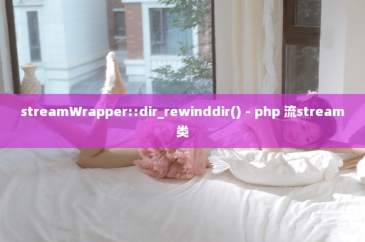 streamWrapper::dir_rewinddir() - php 流stream类