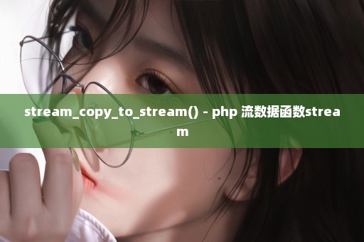 stream_copy_to_stream() - php 流数据函数stream