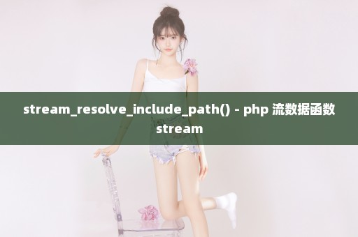 stream_resolve_include_path() - php 流数据函数stream