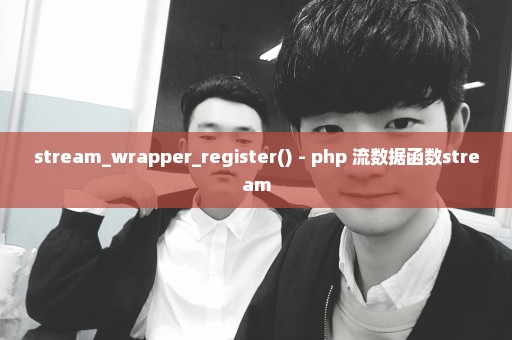 stream_wrapper_register() - php 流数据函数stream