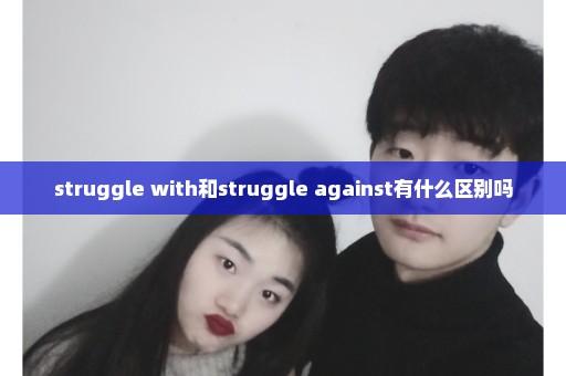 struggle with和struggle against有什么区别吗