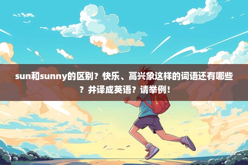 sun和sunny的区别？快乐、高兴象这样的词语还有哪些？并译成英语？请举例！