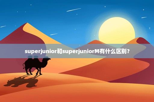 superjunior和superjuniorM有什么区别？