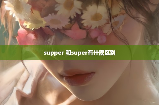 supper 和super有什麽区别