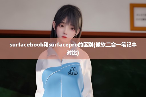 surfacebook和surfacepro的区别(微软二合一笔记本对比)