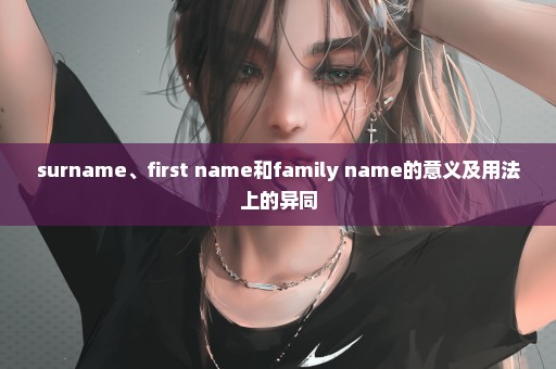 surname、first name和family name的意义及用法上的异同