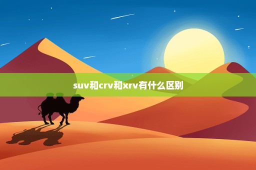 suv和crv和xrv有什么区别