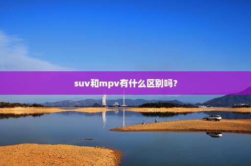 suv和mpv有什么区别吗？