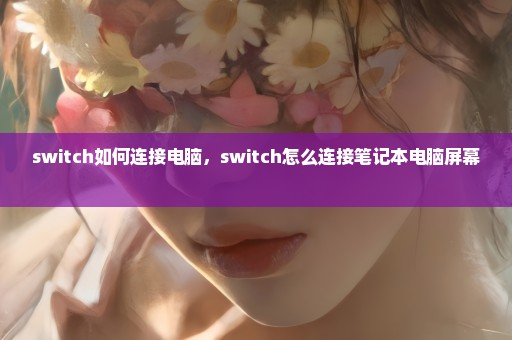 switch如何连接电脑，switch怎么连接笔记本电脑屏幕 