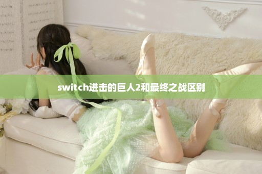 switch进击的巨人2和最终之战区别