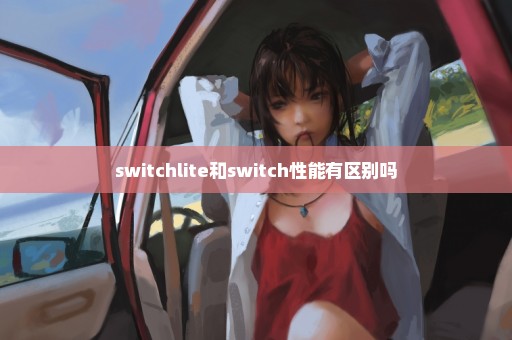 switchlite和switch性能有区别吗