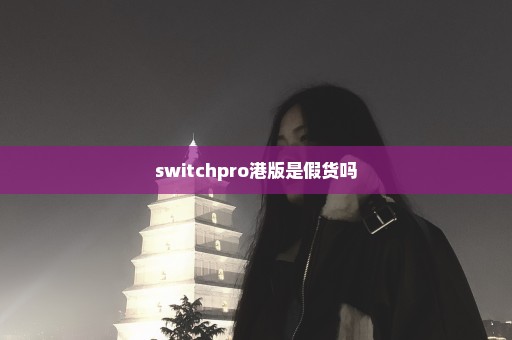 switchpro港版是假货吗