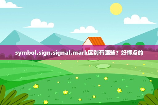 symbol,sign,signal,mark区别有哪些？好懂点的