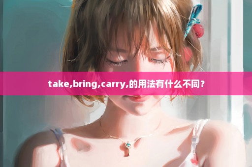 take,bring,carry,的用法有什么不同？