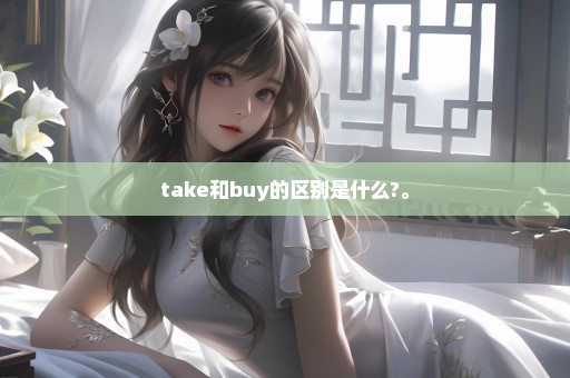 take和buy的区别是什么?。